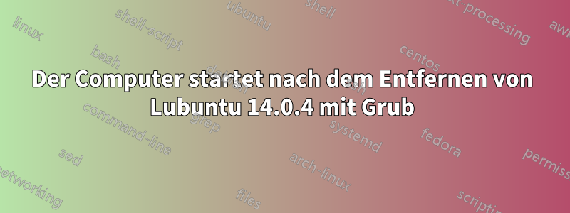 Der Computer startet nach dem Entfernen von Lubuntu 14.0.4 mit Grub