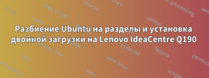 Разбиение Ubuntu на разделы и установка двойной загрузки на Lenovo IdeaCentre Q190