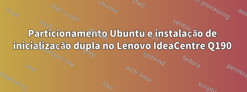 Particionamento Ubuntu e instalação de inicialização dupla no Lenovo IdeaCentre Q190