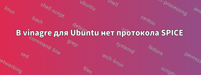 В vinagre для Ubuntu нет протокола SPICE