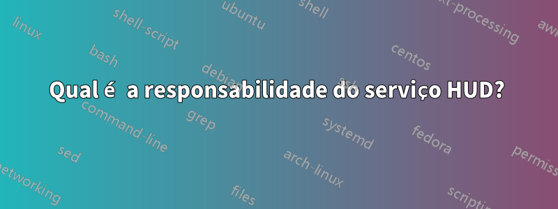 Qual é a responsabilidade do serviço HUD?