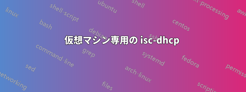 仮想マシン専用の isc-dhcp