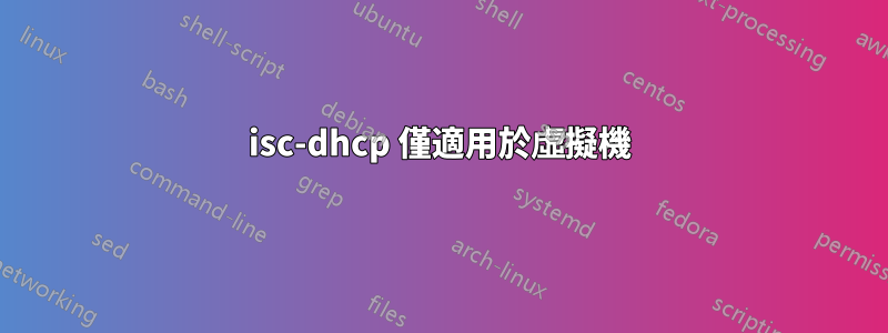 isc-dhcp 僅適用於虛擬機