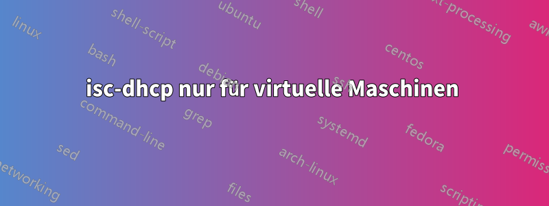 isc-dhcp nur für virtuelle Maschinen