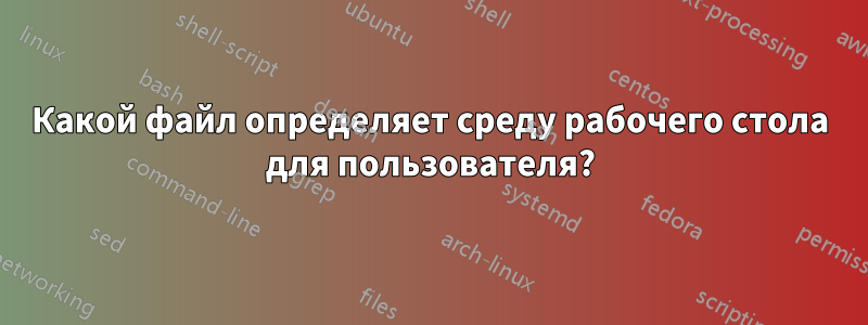 Какой файл определяет среду рабочего стола для пользователя?