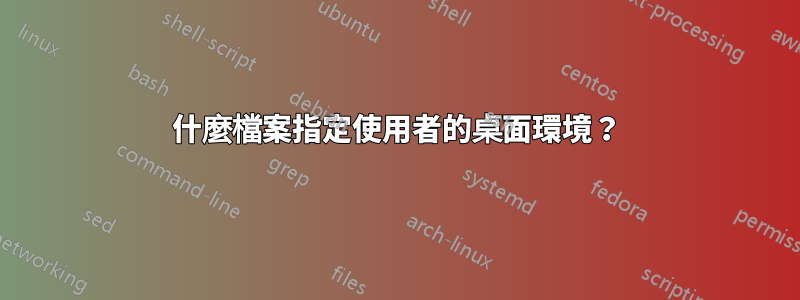 什麼檔案指定使用者的桌面環境？