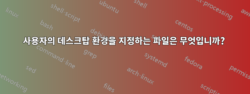 사용자의 데스크탑 환경을 지정하는 파일은 무엇입니까?