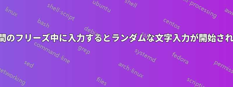 短時間のフリーズ中に入力するとランダムな文字入力が開始されます