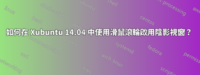 如何在 Xubuntu 14.04 中使用滑鼠滾輪啟用陰影視窗？