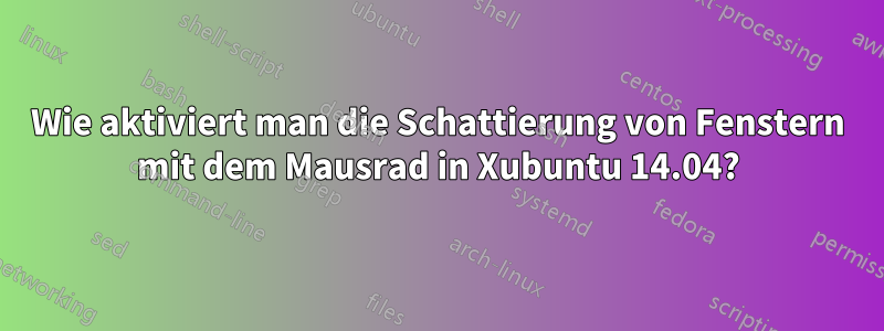 Wie aktiviert man die Schattierung von Fenstern mit dem Mausrad in Xubuntu 14.04?