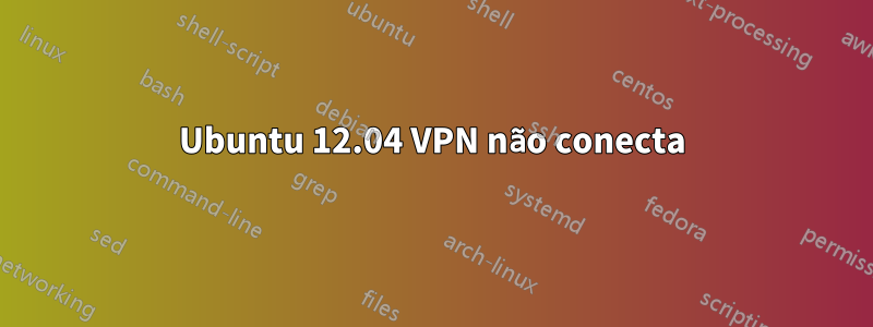 Ubuntu 12.04 VPN não conecta