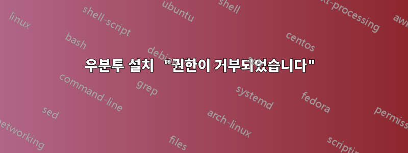 우분투 설치 "권한이 거부되었습니다"