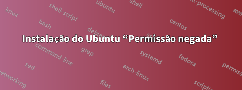 Instalação do Ubuntu “Permissão negada”