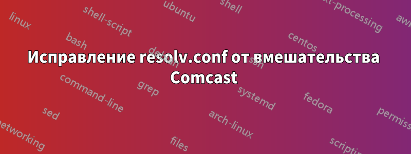 Исправление resolv.conf от вмешательства Comcast