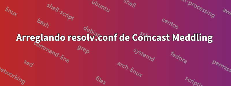 Arreglando resolv.conf de Comcast Meddling