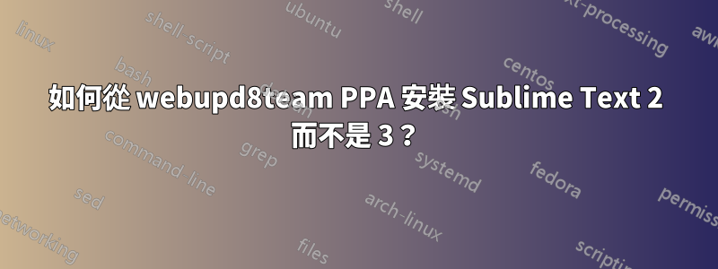 如何從 webupd8team PPA 安裝 Sublime Text 2 而不是 3？