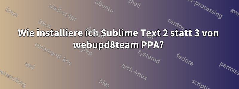 Wie installiere ich Sublime Text 2 statt 3 von webupd8team PPA?