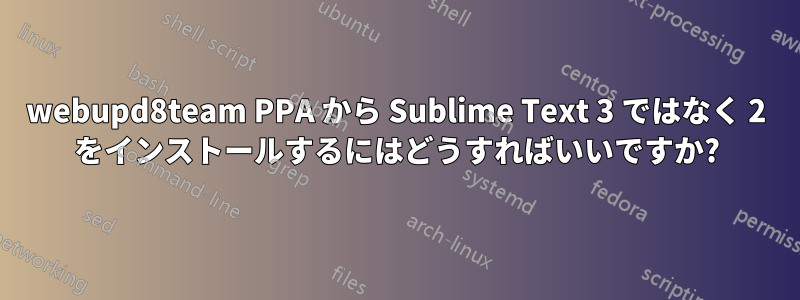 webupd8team PPA から Sublime Text 3 ではなく 2 をインストールするにはどうすればいいですか?