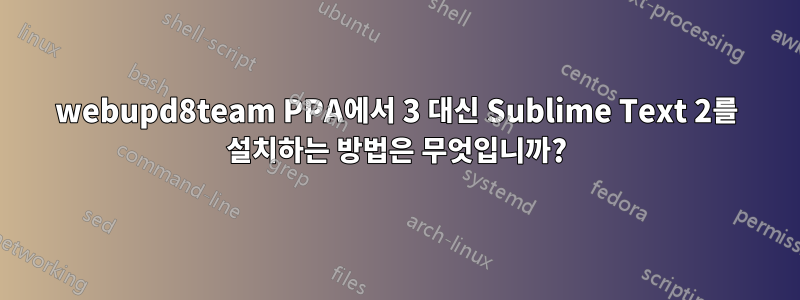 webupd8team PPA에서 3 대신 Sublime Text 2를 설치하는 방법은 무엇입니까?