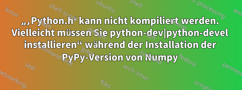 „‚Python.h‘ kann nicht kompiliert werden. Vielleicht müssen Sie python-dev|python-devel installieren“ während der Installation der PyPy-Version von Numpy