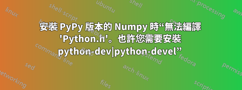 安裝 PyPy 版本的 Numpy 時“無法編譯 'Python.h'。也許您需要安裝 python-dev|python-devel”