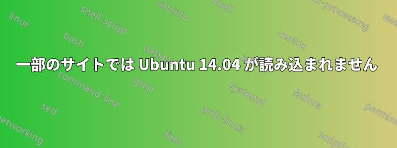 一部のサイトでは Ubuntu 14.04 が読み込まれません