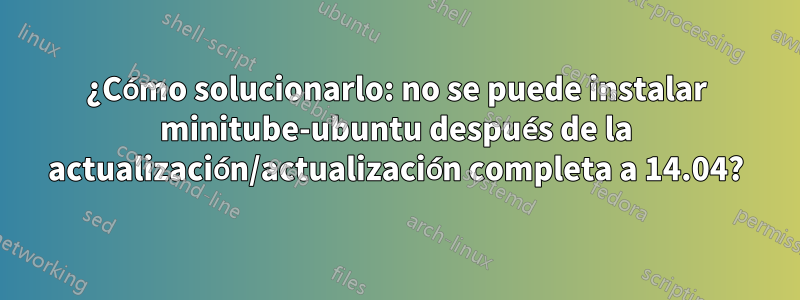 ¿Cómo solucionarlo: no se puede instalar minitube-ubuntu después de la actualización/actualización completa a 14.04?