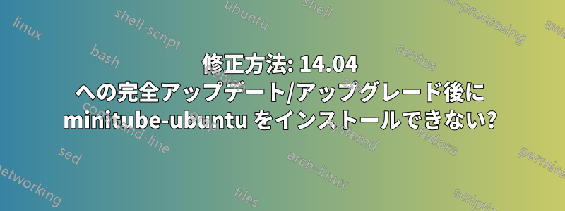 修正方法: 14.04 への完全アップデート/アップグレード後に minitube-ubuntu をインストールできない?