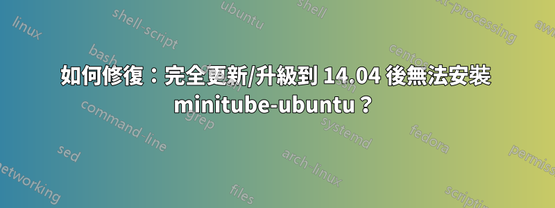 如何修復：完全更新/升級到 14.04 後無法安裝 minitube-ubuntu？