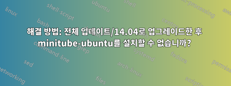 해결 방법: 전체 업데이트/14.04로 업그레이드한 후 minitube-ubuntu를 설치할 수 없습니까?