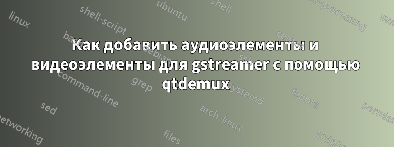 Как добавить аудиоэлементы и видеоэлементы для gstreamer с помощью qtdemux