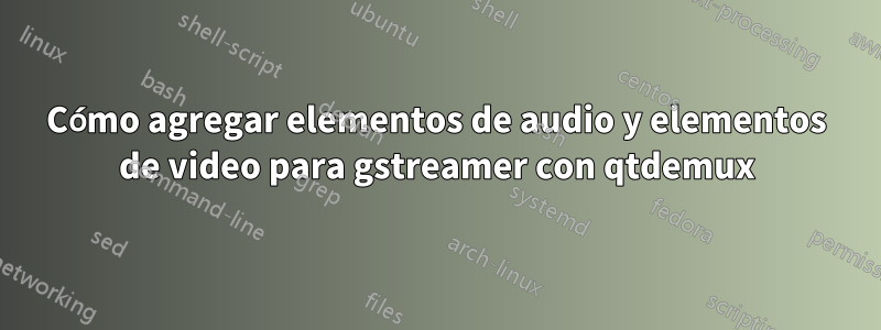 Cómo agregar elementos de audio y elementos de video para gstreamer con qtdemux