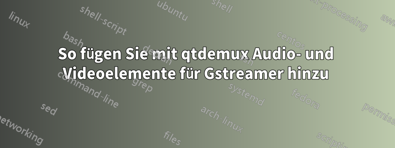 So fügen Sie mit qtdemux Audio- und Videoelemente für Gstreamer hinzu