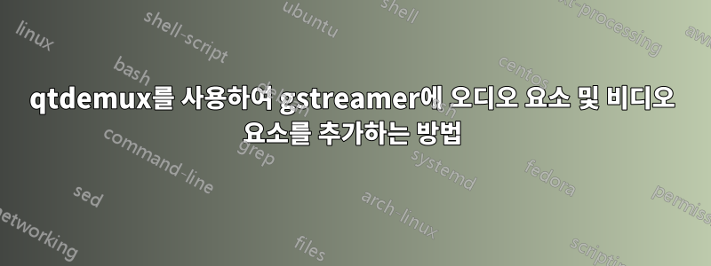 qtdemux를 사용하여 gstreamer에 오디오 요소 및 비디오 요소를 추가하는 방법