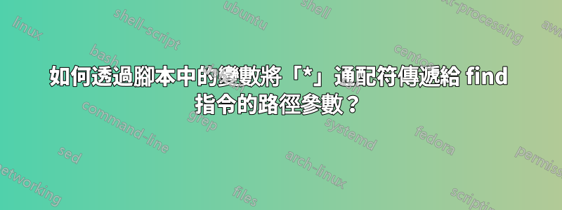 如何透過腳本中的變數將「*」通配符傳遞給 find 指令的路徑參數？