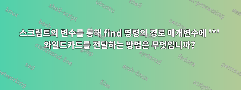 스크립트의 변수를 통해 find 명령의 경로 매개변수에 '*' 와일드카드를 전달하는 방법은 무엇입니까?