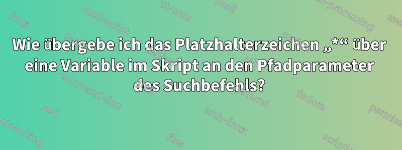 Wie übergebe ich das Platzhalterzeichen „*“ über eine Variable im Skript an den Pfadparameter des Suchbefehls?