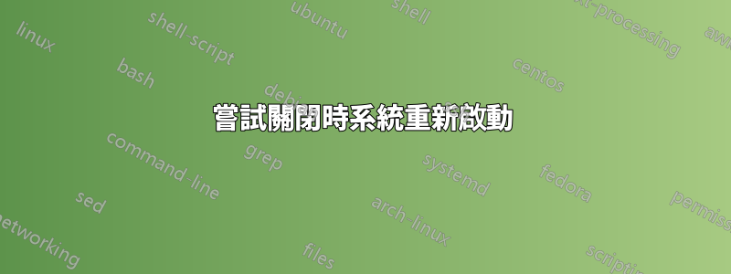 嘗試關閉時系統重新啟動