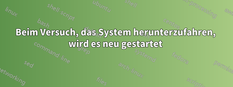 Beim Versuch, das System herunterzufahren, wird es neu gestartet