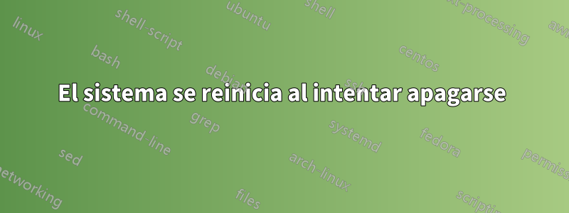 El sistema se reinicia al intentar apagarse