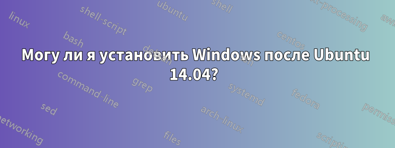 Могу ли я установить Windows после Ubuntu 14.04? 