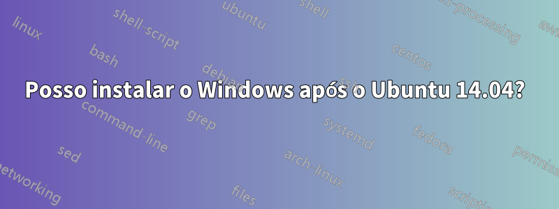 Posso instalar o Windows após o Ubuntu 14.04? 