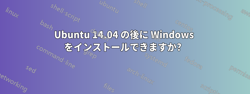 Ubuntu 14.04 の後に Windows をインストールできますか? 