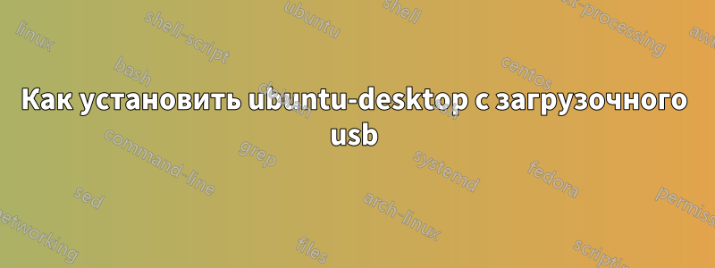 Как установить ubuntu-desktop с загрузочного usb