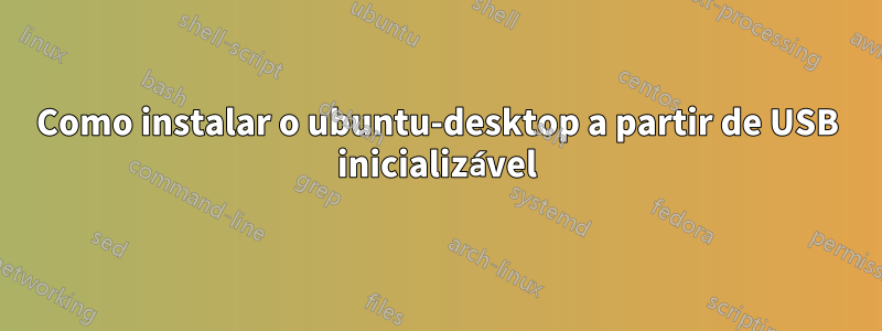 Como instalar o ubuntu-desktop a partir de USB inicializável