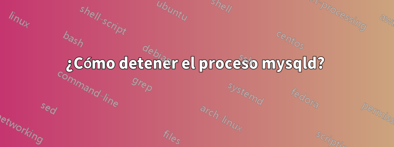 ¿Cómo detener el proceso mysqld?