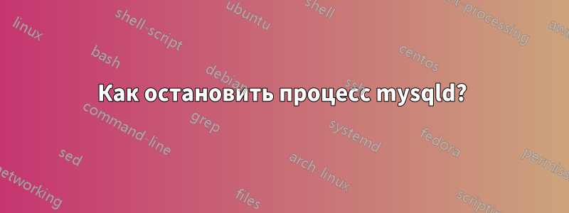 Как остановить процесс mysqld?