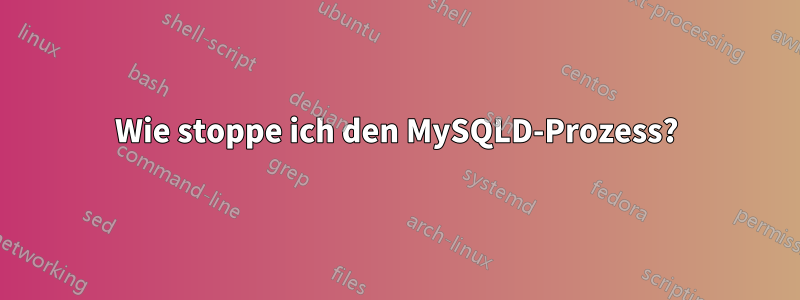 Wie stoppe ich den MySQLD-Prozess?