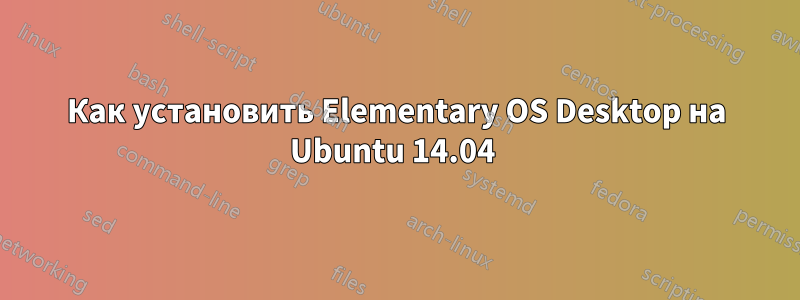 Как установить Elementary OS Desktop на Ubuntu 14.04 