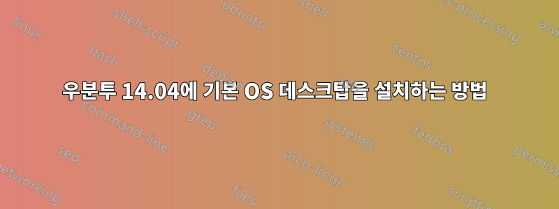 우분투 14.04에 기본 OS 데스크탑을 설치하는 방법 